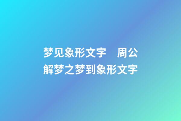 梦见象形文字　周公解梦之梦到象形文字